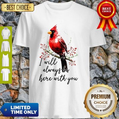 Top Cardinal Bird I Will Always Be Here With You Shirt