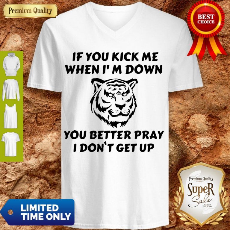 Top Tiger If You Kick Me When I Am Down You Better Pray I Don’t Get Up V-neck