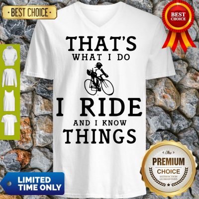Nice Thats What I Do I Ride And I Know Things V-neck