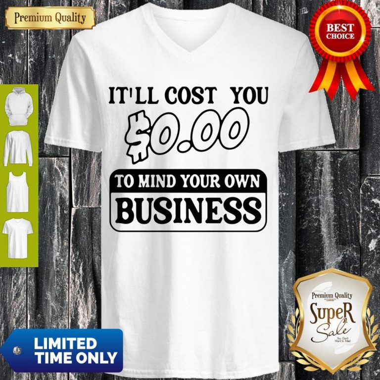 Premium It’ll Cost You $0.00 To Mind Your Own Business V-neck