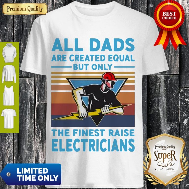 All Dads Are Created Equal But Only The Finest Raise Electricians Vintage Shirt
