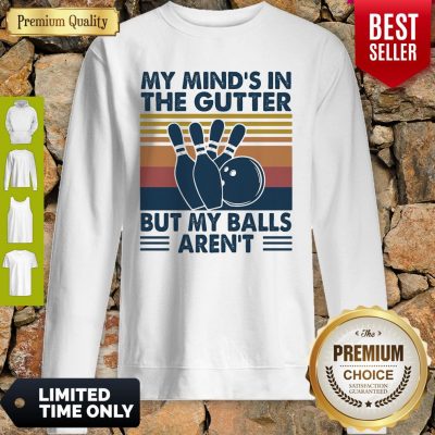 Bowling My Mind's In The Gutter But My Balls Aren't Sweatshirt