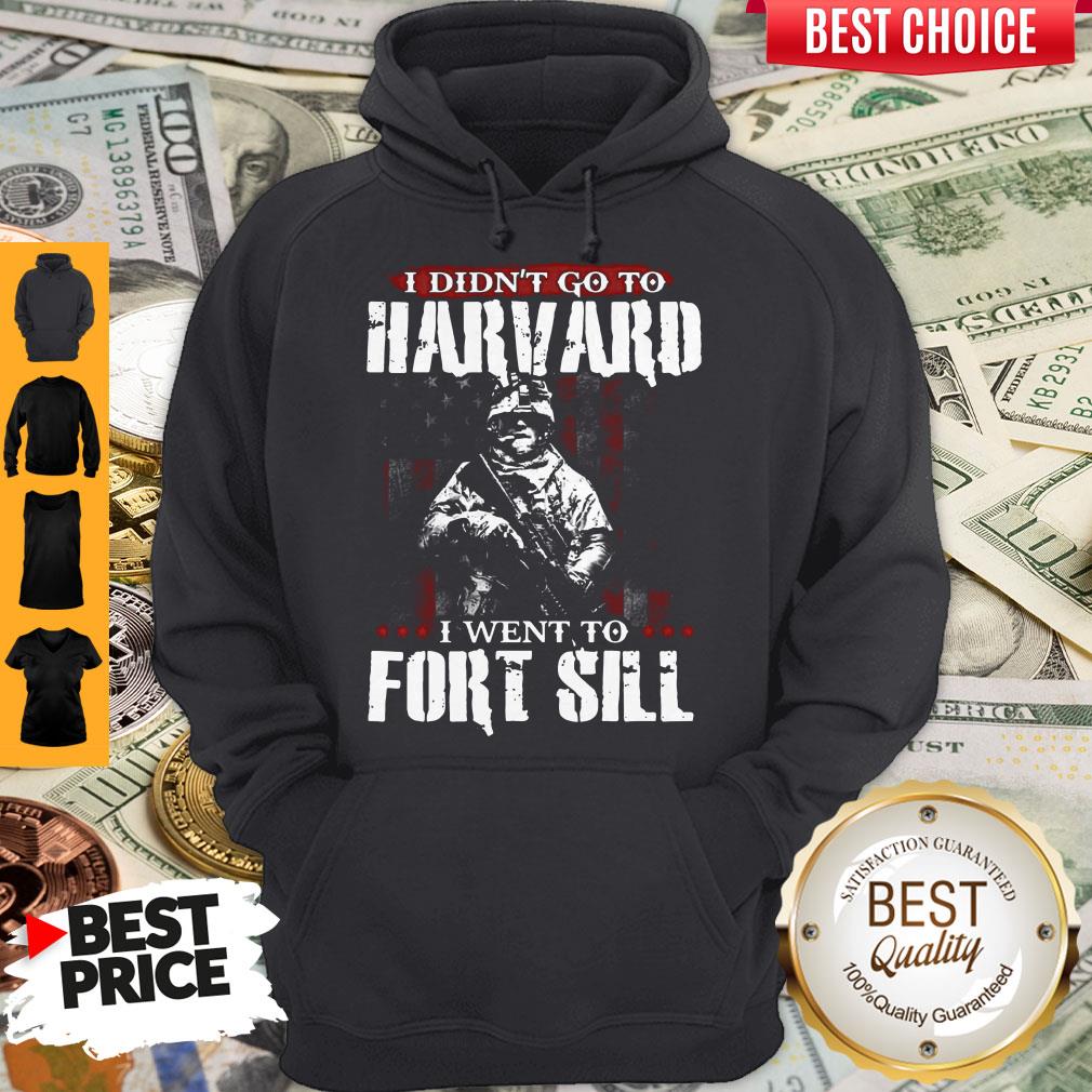 Funny I Didn’t Go To Harvard I Went To Fort Sill Hoodie
