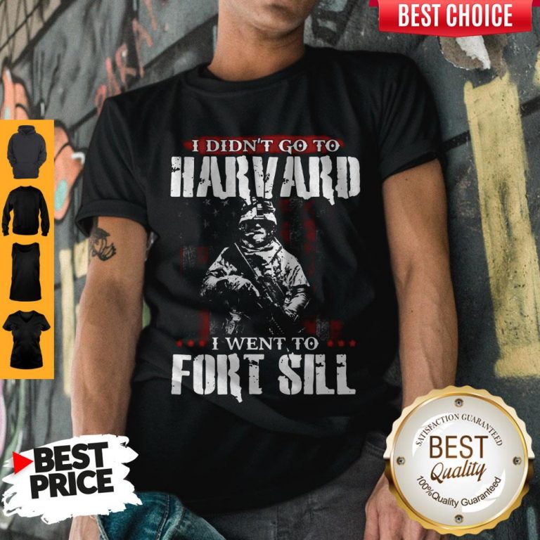 Funny I Didn’t Go To Harvard I Went To Fort Sill Shirt