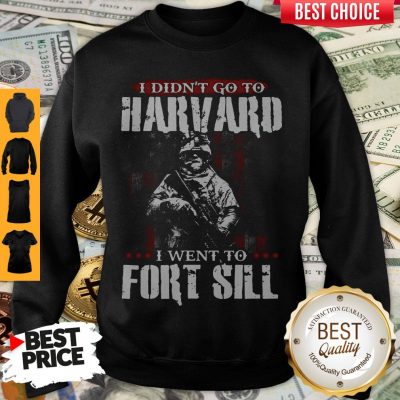 Funny I Didn’t Go To Harvard I Went To Fort Sill Sweatshirt