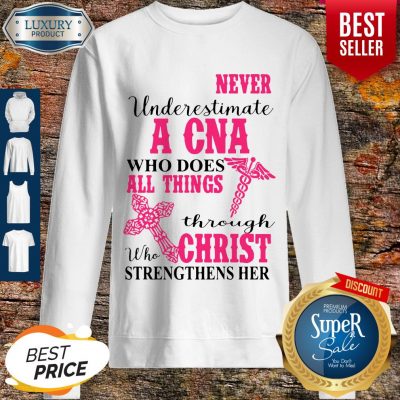 Funny Never Underestimate A CNA Who Does All Things Through Christ Strengthens Her Sweatshirt
