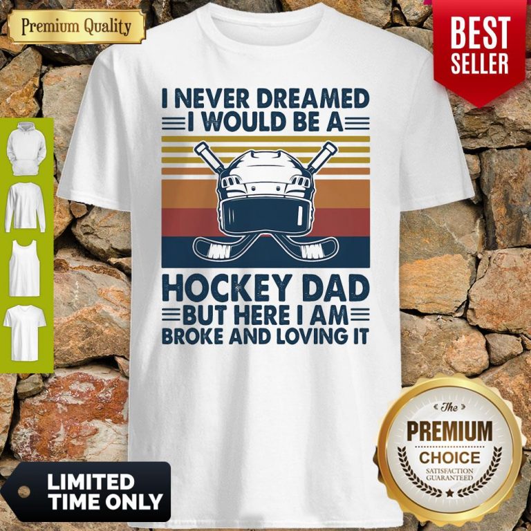 I Never Dreamed I Would Be A Hockey Dad But Here I Am Broke And Loving It Vintage Shirt