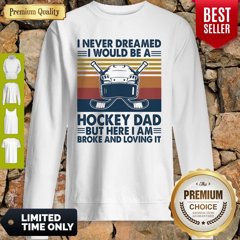 I Never Dreamed I Would Be A Hockey Dad But Here I Am Broke And Loving It Vintage Sweatshirt