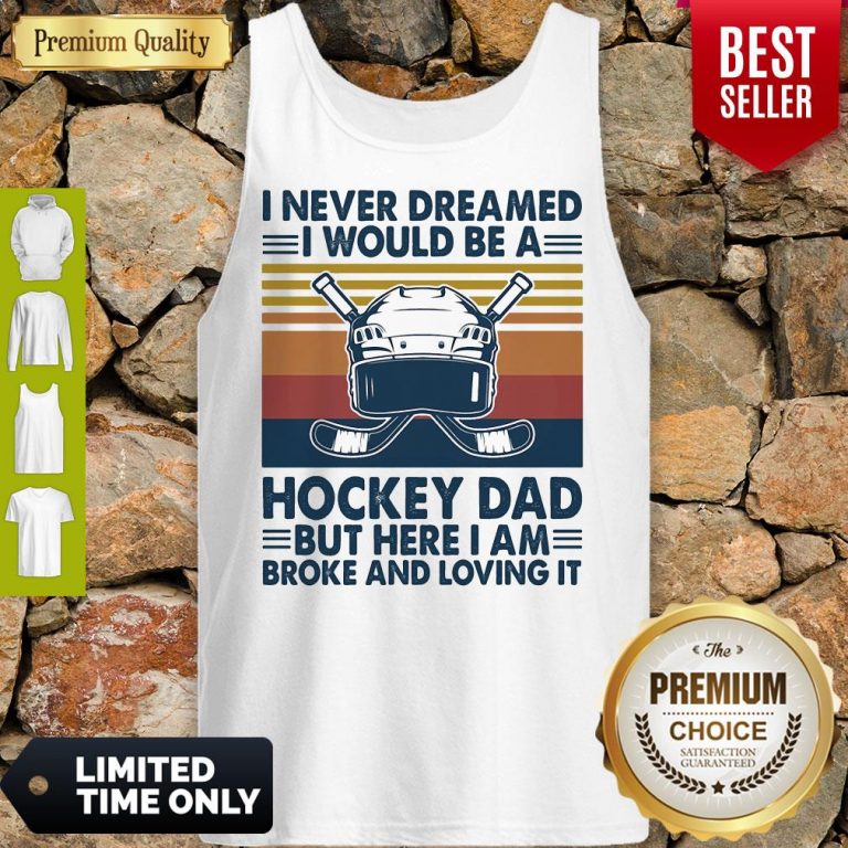 I Never Dreamed I Would Be A Hockey Dad But Here I Am Broke And Loving It Vintage Tank Top