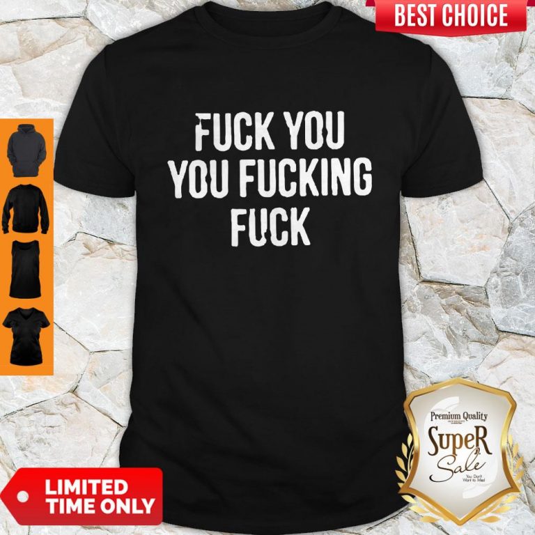 Nice Fuck You You Fucking Fuck Shirt