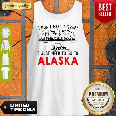 Nice I Don’t Need Therapy I Just Need To Go To Alaska Tank Top