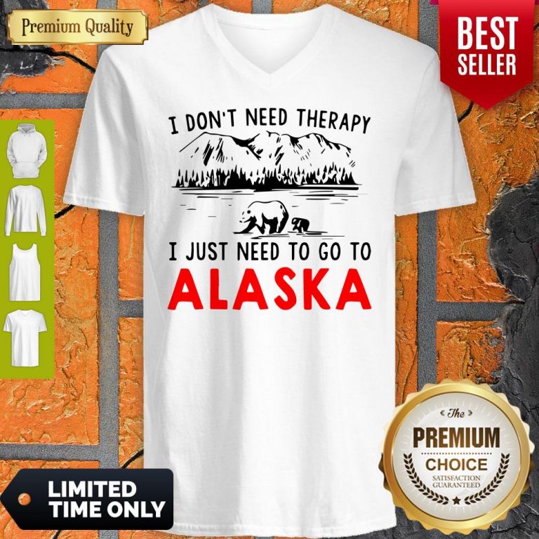 Nice I Don’t Need Therapy I Just Need To Go To Alaska V-neck