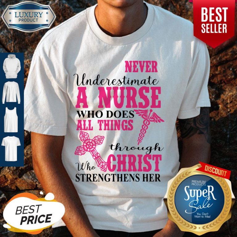 Nice Never Underestimate A Nurse Who Does All Things Through Christ Strengthens Her Shirt