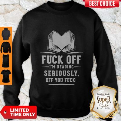 Premium Fuck Off I'm Reading Seriously Sweatshirt