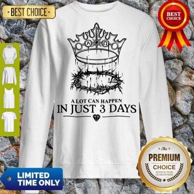 Hot A Lot Can Happen In Just 3 Days Sweatshirt