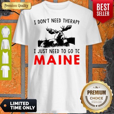 Top I Don’t Need Therapy I Just Need To Go To Maine Shirt