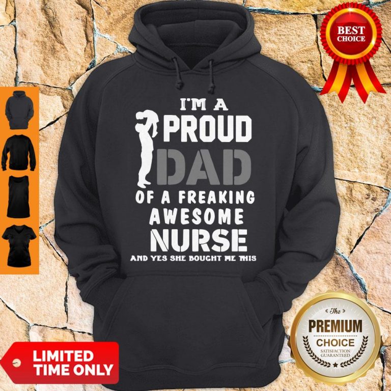 Top Im A Proud Dad Og A Freaking Awesome Nurse And Yes She Bought Me This Hoodie