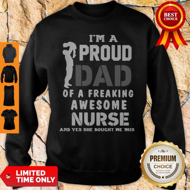 Top Im A Proud Dad Og A Freaking Awesome Nurse And Yes She Bought Me This Sweatshirt