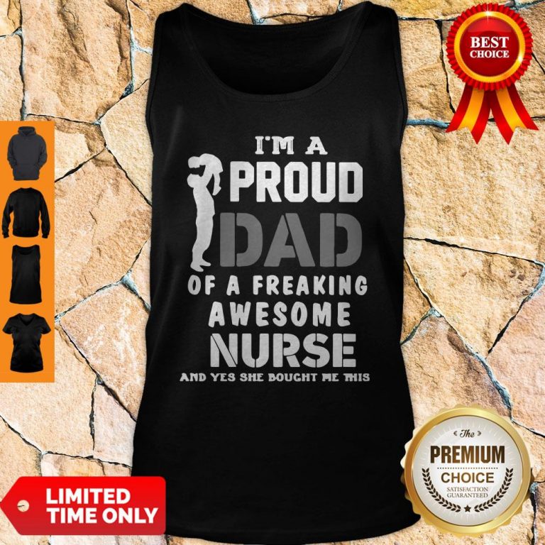 Top Im A Proud Dad Og A Freaking Awesome Nurse And Yes She Bought Me This Tank Top