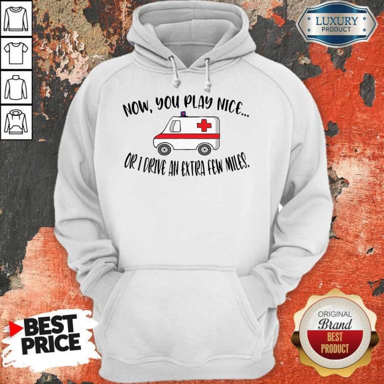 Awesome Now You Play Nice Or I Drive An Extra Few Miles Hoodie