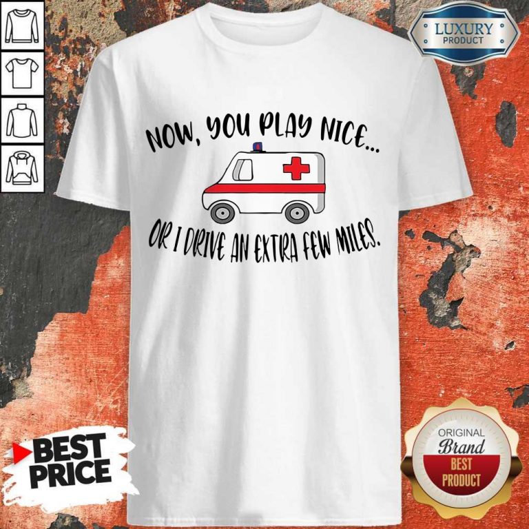 Awesome Now You Play Nice Or I Drive An Extra Few Miles Shirt