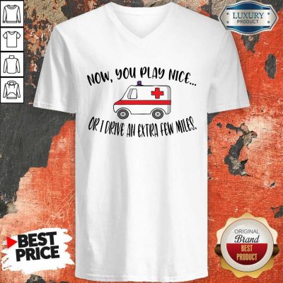 Awesome Now You Play Nice Or I Drive An Extra Few Miles V-neck