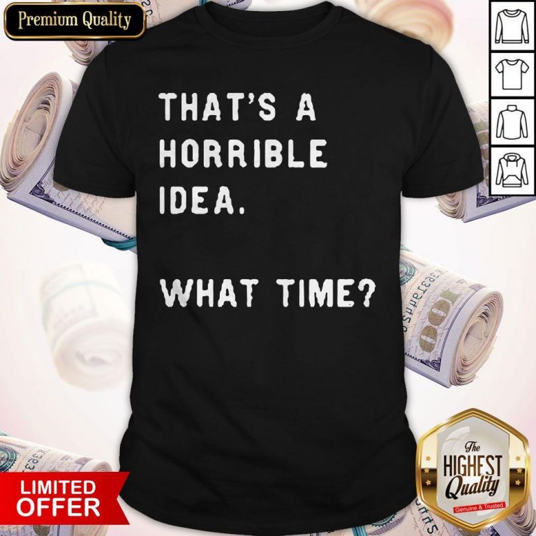 Awesome That’s A Horrible Idea What Time Shirt