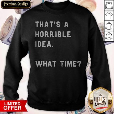 Awesome That’s A Horrible Idea What Time Sweatshirt