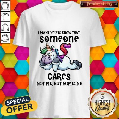 Awesome Unicorn I Want You To Know That Someone Cares Not Me But Someone Shirt