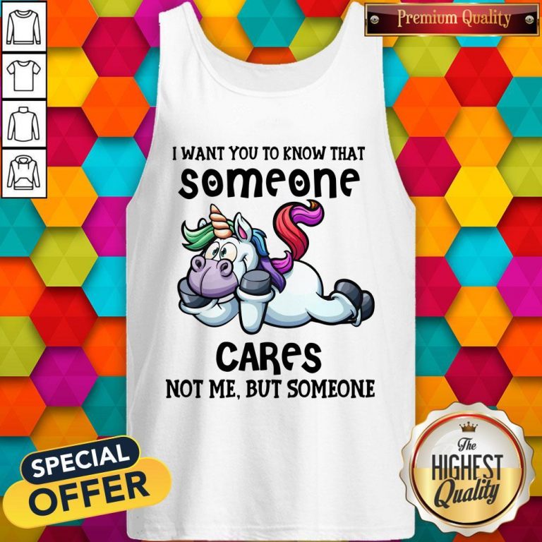 Awesome Unicorn I Want You To Know That Someone Cares Not Me But Someone Tank Top