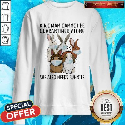 Funny A Woman Cannot Be Quarantined Alone She Also Needs Bunnies Sweatshirt
