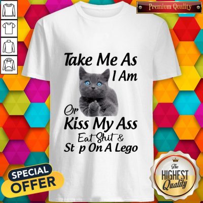 Funny Cat Take Me As I Am Or Kiss My Ass Eat And Step On A Lego Shirt