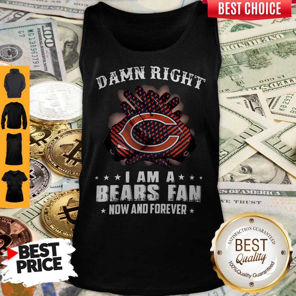 Funny Damn Right I Am A Bears Fan Now And Forever Tank Top