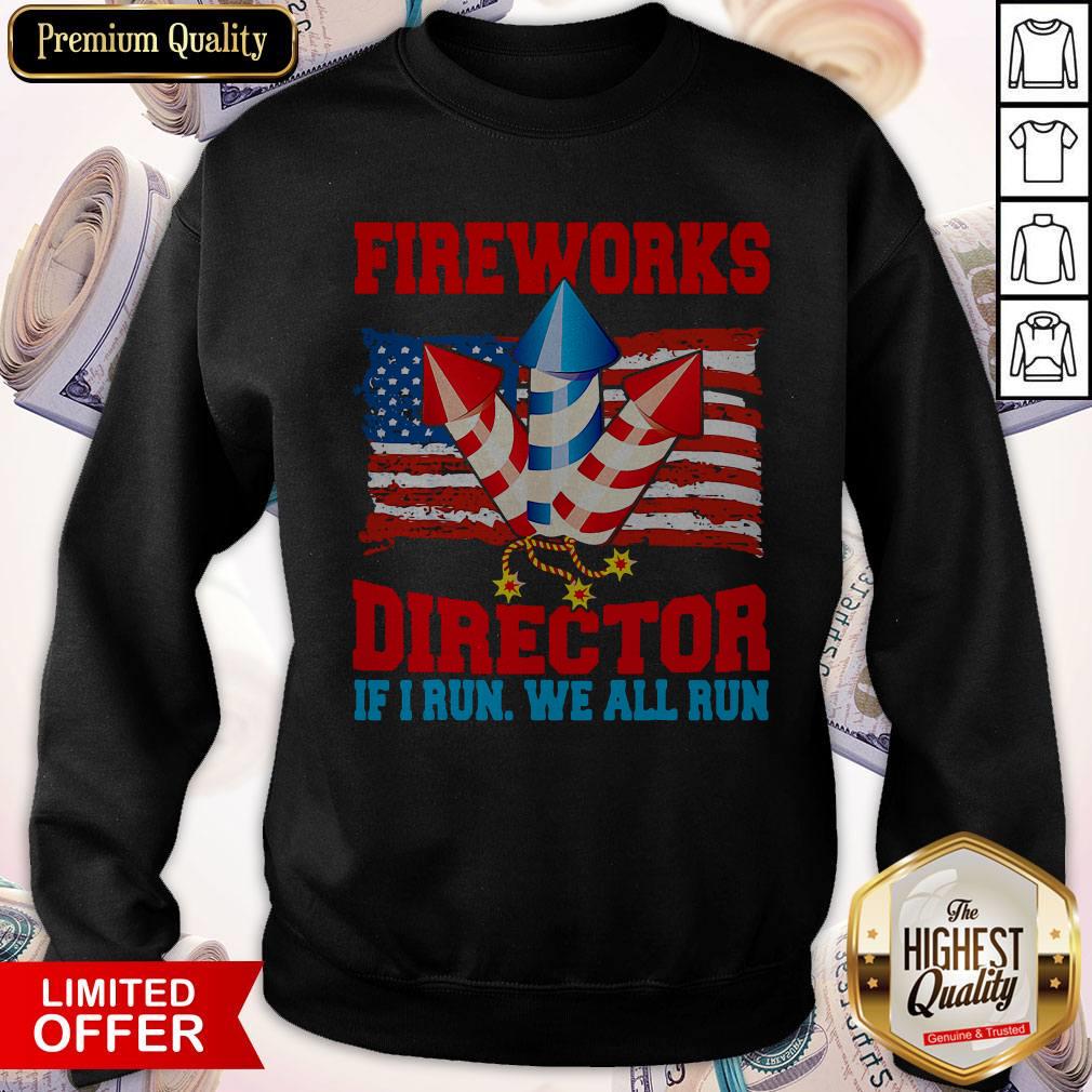 Funny Fireworks Director If I Run We All Run Happy Independence Day Sweatshirt