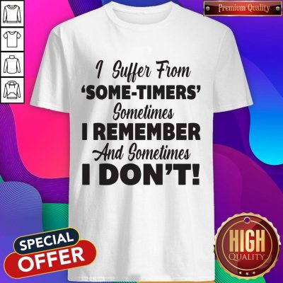 Funny I Suffer From Some Timers Sometimes I Remember And Sometimes I Don’t Shirt