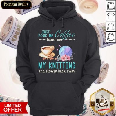 Funny Just Pour Me Coffee Hand Me My Knitting And Slowly Back Away Hoodie