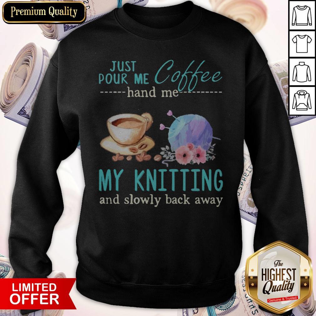 Funny Just Pour Me Coffee Hand Me My Knitting And Slowly Back Away Sweatshirt