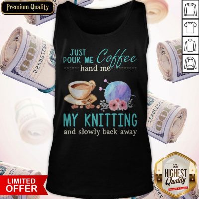 Funny Just Pour Me Coffee Hand Me My Knitting And Slowly Back Away Tank Top