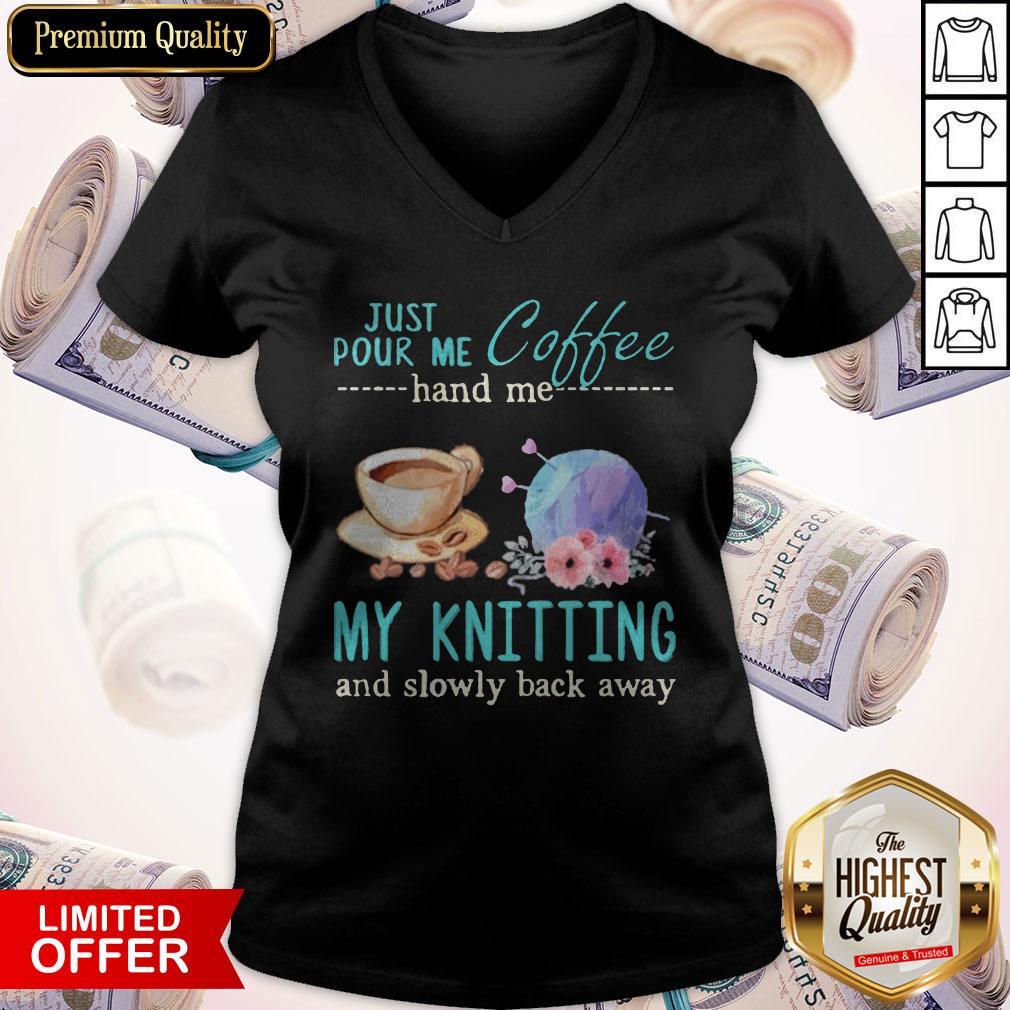 Funny Just Pour Me Coffee Hand Me My Knitting And Slowly Back Away V-neck