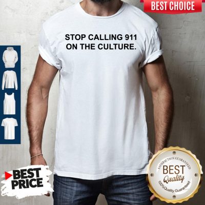 Funny Stop Calling 911 On The Culture Shirt