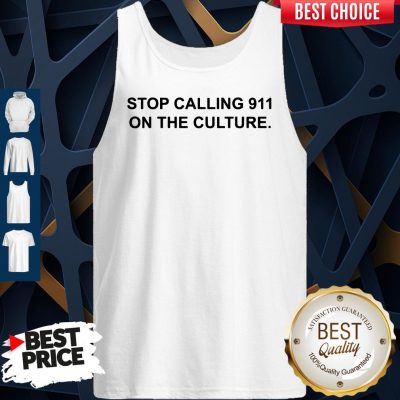 Funny Stop Calling 911 On The Culture Tank Top