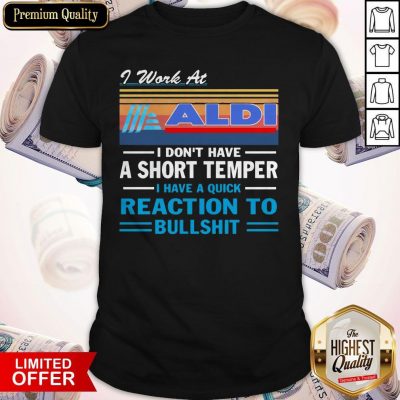 I Work At ALDI I Don’t Have A Short Temper I Have A Quick Reaction To Bullshit Vintage Shirt