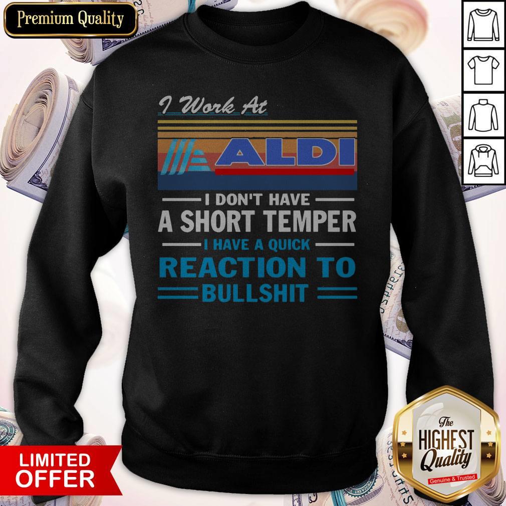 I Work At ALDI I Don’t Have A Short Temper I Have A Quick Reaction To Bullshit Vintage Sweatshirt