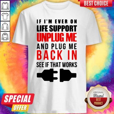 If I’m Ever On Life Support Unplug Me And Pug Me Back In See If That Works Shirt