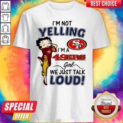 I’m Not Yelling San Francisco 49ers Girl We Just Talk Loud Shirt