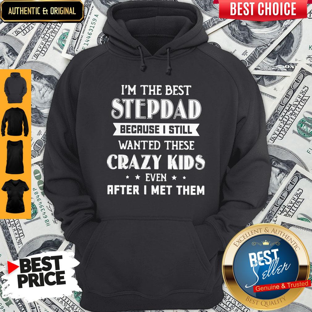 I’m The Best Step Dad Because I Still Wanted These Crazy Kids Even After I Met Them Hoodie