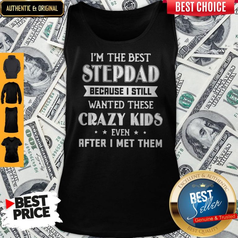 I’m The Best Step Dad Because I Still Wanted These Crazy Kids Even After I Met Them Tank Top