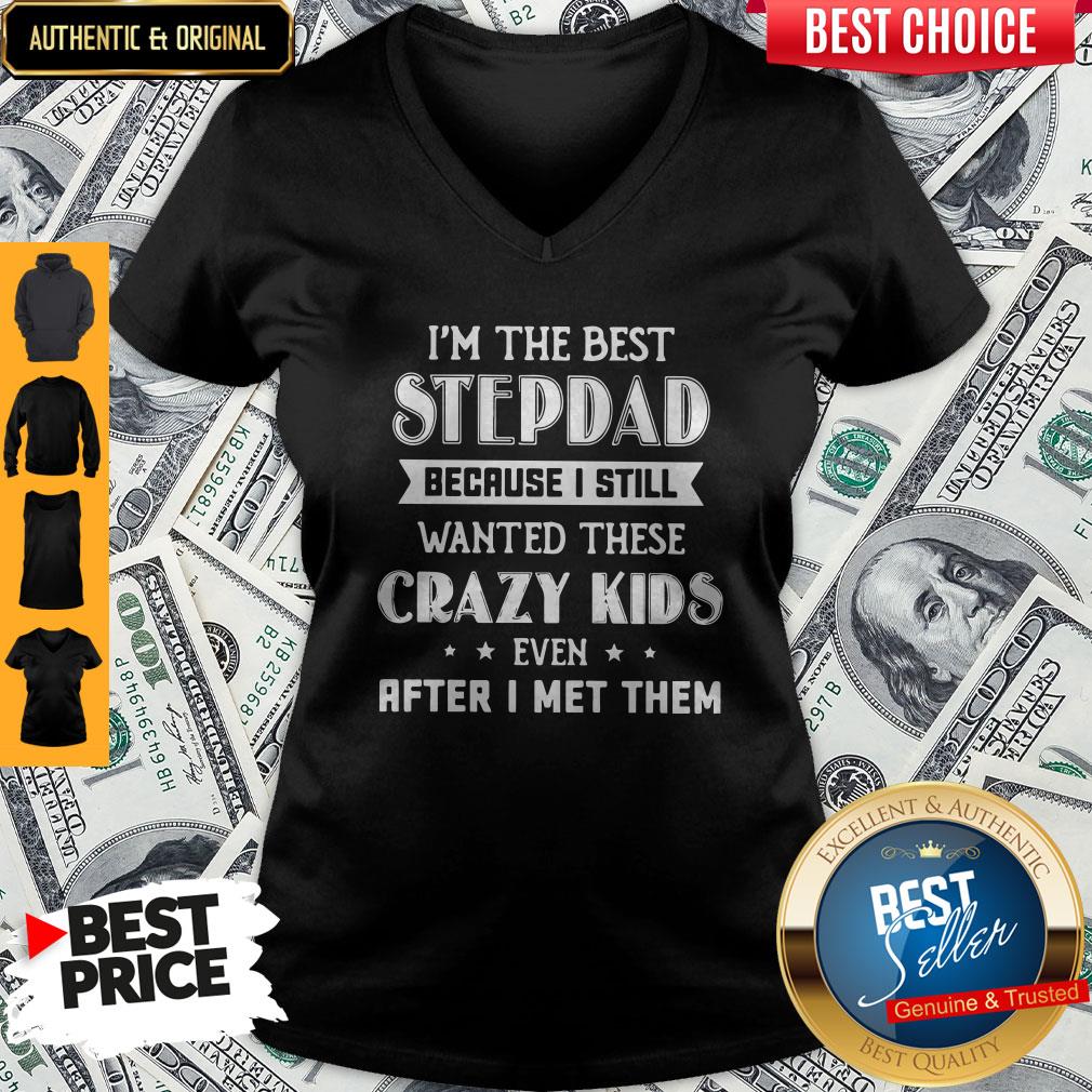 I’m The Best Step Dad Because I Still Wanted These Crazy Kids Even After I Met Them V-neck