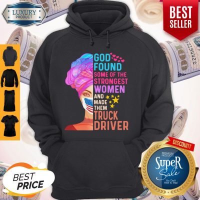 Independence Day Mask God Found Some Of The Strongest Women And Made Them Truck Driver Hoodie