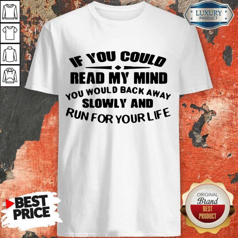 Nice If You Could Read My Mind You Would Back Away Slowly And Run For Your Life Shirt